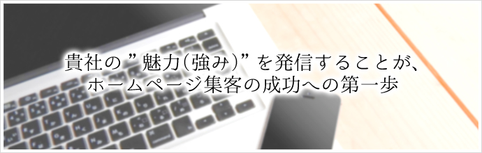 貴社の”魅力（強み）”を発信することが、ホームページ集客の成功への第一歩